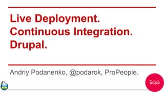 Live Deployment.
Continuous Integration.
Drupal.
Andriy Podanenko, @podarok, ProPeople.
 