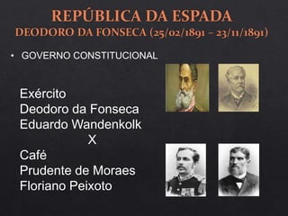 • GOVERNO CONSTITUCIONAL
Exército
Deodoro da Fonseca
Eduardo Wandenkolk
X
Café
Prudente de Moraes
Floriano Peixoto
 