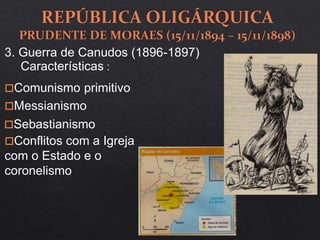 3. Guerra de Canudos (1896-1897)
Comunismo primitivo
Messianismo
Sebastianismo
Conflitos com a Igreja
com o Estado e o
coronelismo
Características :
 