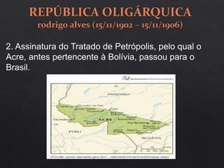 2. Assinatura do Tratado de Petrópolis, pelo qual o
Acre, antes pertencente à Bolívia, passou para o
Brasil.
 