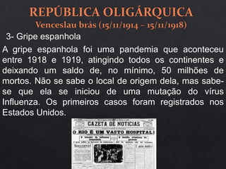A gripe espanhola foi uma pandemia que aconteceu
entre 1918 e 1919, atingindo todos os continentes e
deixando um saldo de, no mínimo, 50 milhões de
mortos. Não se sabe o local de origem dela, mas sabe-
se que ela se iniciou de uma mutação do vírus
Influenza. Os primeiros casos foram registrados nos
Estados Unidos.
3- Gripe espanhola
 
