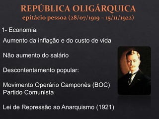 1- Economia:
Aumento da inflação e do custo de vida
Não aumento do salário
Descontentamento popular:
Movimento Operário Camponês (BOC)
Partido Comunista
Lei de Repressão ao Anarquismo (1921)
 
