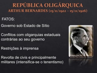Governo sob Estado de Sítio
Conflitos com oligarquias estaduais
contrárias ao seu governo
Restrições à imprensa
Revolta de civis e principalmente
militares (intensifica-se o tenentismo)
FATOS:
 