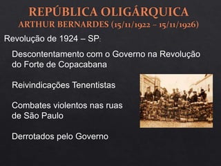 Revolução de 1924 – SP:
Descontentamento com o Governo na Revolução
do Forte de Copacabana
Reivindicações Tenentistas
Combates violentos nas ruas
de São Paulo
Derrotados pelo Governo
 