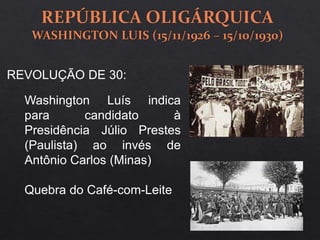 REVOLUÇÃO DE 30:
Washington Luís indica
para candidato à
Presidência Júlio Prestes
(Paulista) ao invés de
Antônio Carlos (Minas)
Quebra do Café-com-Leite
 