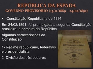• Constituição Republicana de 1891
Em 24/02/1891 foi promulgada a segunda Constituição
brasileira, a primeira da República
1- Regime republicano, federativo
e presidencialista
Algumas características da
Constituição:
2- Divisão dos três poderes
 