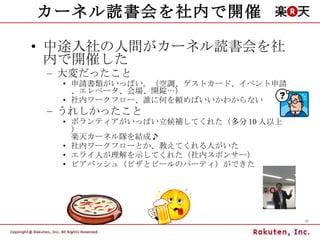 カーネル読書会を社内で開催 中途入社の人間がカーネル読書会を社内で開催した 大変だったこと 申請書類がいっぱい。（空調、ゲストカード、イベント申請、エレベータ、会場、開錠…） 社内ワークフロー、誰に何を頼めばいいかわからない うれしかったこと ボランティアがいっぱい立候補してくれた（多分 10 人以上） 楽天カーネル隊を結成♪ 社内ワークフローとか、教えてくれる人がいた エライ人が理解を示してくれた（社内スポンサー） ビアバッシュ（ピザとビールのパーティ）ができた 