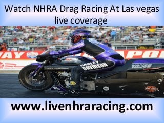 Watch NHRA Drag Racing At Las vegas
live coverage
www.livenhraracing.com
 