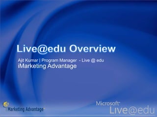 Live@edu Overview Ajit Kumar | Program Manager  - Live @ edu iMarketing Advantage 