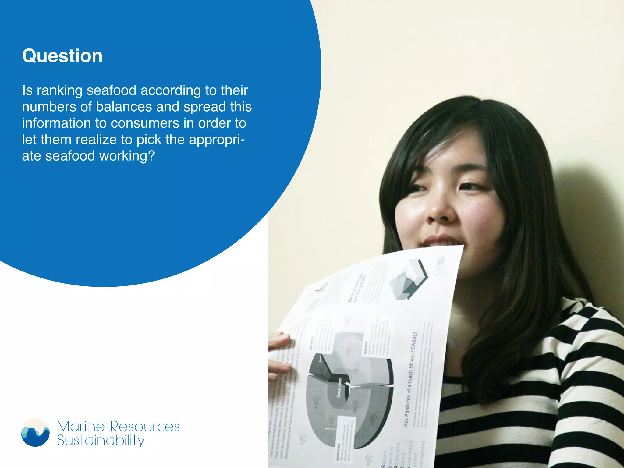 Question
Is ranking seafood according to their
numbers of balances and spread this
information to consumers in order to
let them realize to pick the appropri-
ate seafood working?
Marine Resources
Sustainability