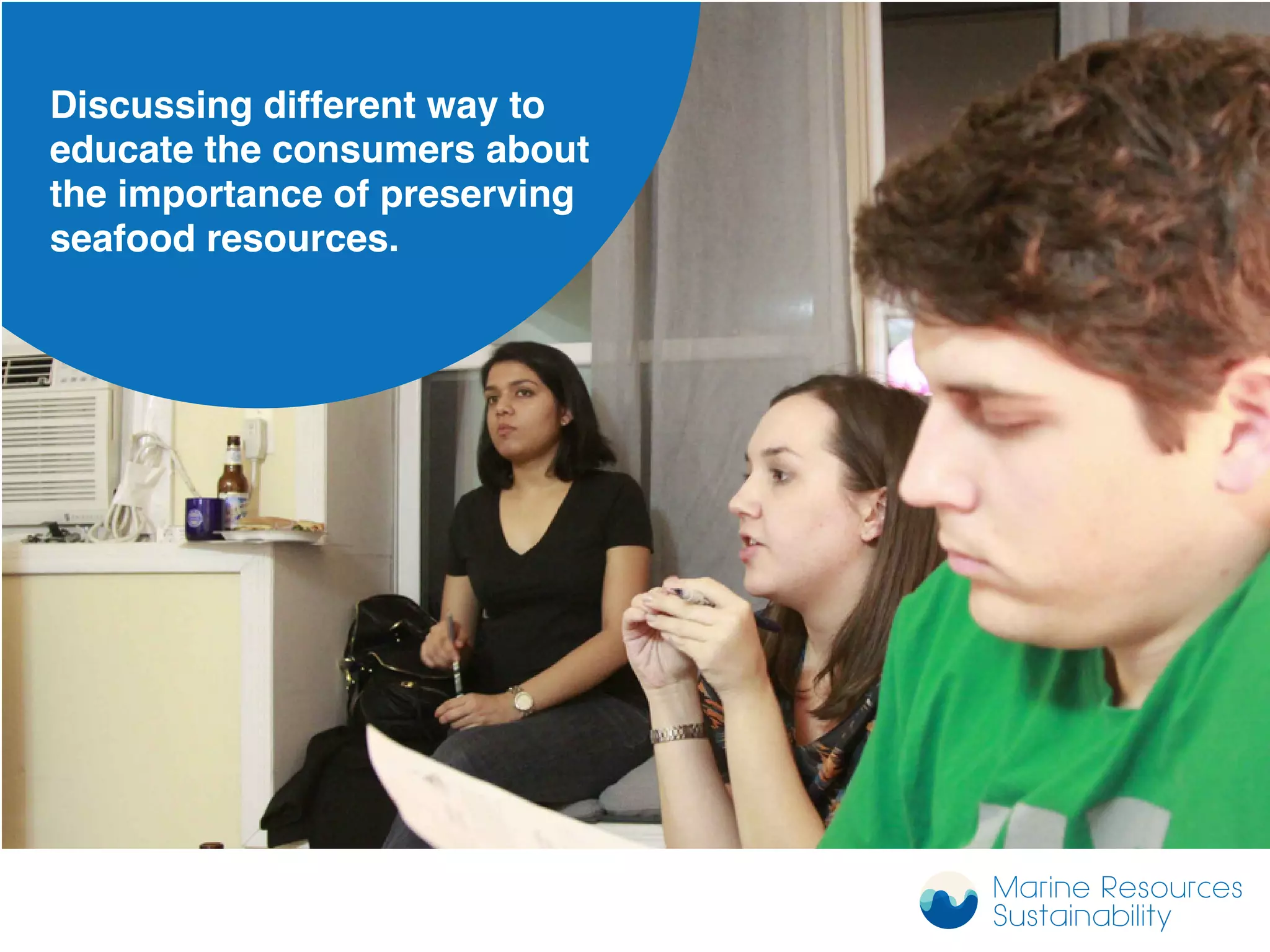 Discussing different way to
educate the consumers about
the importance of preserving
seafood resources.
Marine Resources
Sustainability