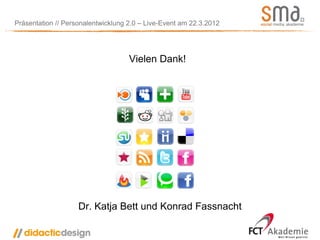 Präsentation // Personalentwicklung 2.0 – Live-Event am 22.3.2012




                                    Vielen Dank!




                    Dr. Katja Bett und Konrad Fassnacht
 