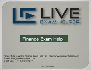For any help regarding Finance Exam Help visit : https://www.liveexamhelper.com/,
Email - info@liveexamhelper.com
or call us at - +1 678 648 4277
Finance Exam Help
Live Exam Helper
 