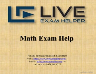 Math Exam Help
For any help regarding Math Exam Help
visit : https://www.liveexamhelper.com/ ,
Email - info@liveexamhelper.com or
call us at - +1 678 648 4277
Live Exam Helper
 