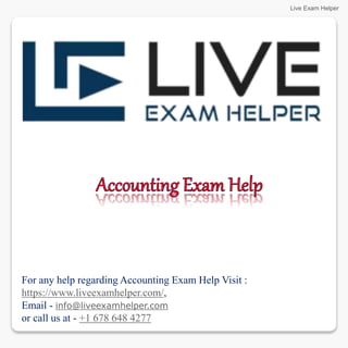 For any help regarding Accounting Exam Help Visit :
https://www.liveexamhelper.com/,
Email - info@liveexamhelper.com
or call us at - +1 678 648 4277
Live Exam Helper
 