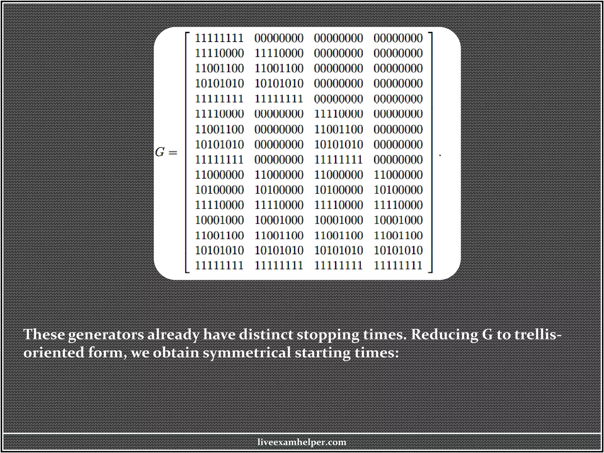 liveexamhelper.com
These generators already have distinct stopping times. Reducing G to trellis-
oriented form, we obtain symmetrical starting times:
 