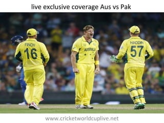 live exclusive coverage Aus vs Pak
www.cricketworldcuplive.net
 