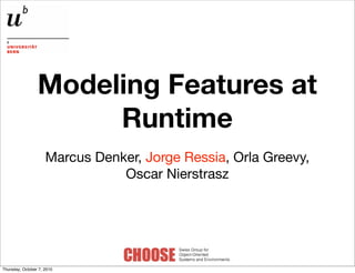Modeling Features at
                      Runtime
                     Marcus Denker, Jorge Ressia, Orla Greevy,
                                Oscar Nierstrasz




Thursday, October 7, 2010
 