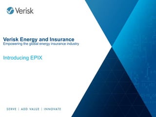 © 2017 Verisk Analytics, Inc. All rights reserved. 1© 2017 Verisk Analytics, Inc. All rights reserved. 1
Verisk Energy and Insurance
Empowering the global energy insurance industry
Introducing EPIX
 