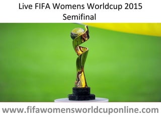 Live FIFA Womens Worldcup 2015
Semifinal
www.fifawomensworldcuponline.com
 