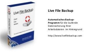 Live File Backup
Automatisches Backup-
Programm für die laufende
Datensicherung Ihrer
Arbeitsdateien im Hintergrund
http://www.livefilebackup.com
 