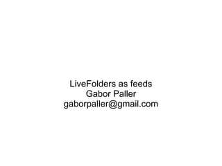 LiveFolders as feeds
     Gabor Paller
gaborpaller@gmail.com
 
