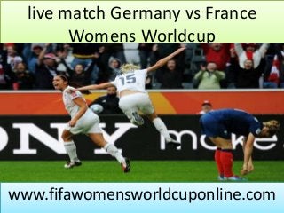 live match Germany vs France
Womens Worldcup
www.fifawomensworldcuponline.com
 