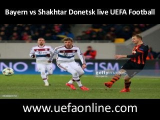 Bayern vs Shakhtar Donetsk live UEFA Football
www.uefaonline.com
 