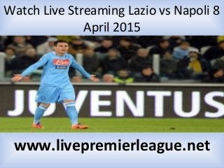 Watch Live Streaming Lazio vs Napoli 8
April 2015
www.livepremierleague.net
 
