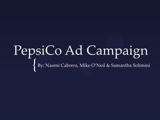PepsiCo Ad Campaign
  {   By: Naomi Cabrera, Mike O’Neil & Samantha Solimini
 