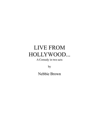 LIVE FROM
HOLLYWOOD...
  A Comedy in two acts

          by

   Nebbie Brown
 