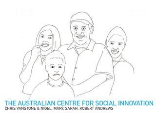 THE AUSTRALIAN CENTRE FOR SOCIAL INNOVATION
CHRIS VANSTONE & NIGEL, MARY, SARAH, ROBERT ANDREWS
 