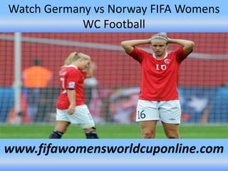 Watch Germany vs Norway FIFA Womens
WC Football
www.fifawomensworldcuponline.com
 