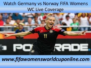 Watch Germany vs Norway FIFA Womens
WC Live Coverage
www.fifawomensworldcuponline.com
 