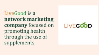 Presentation
LiveGood is a
network marketing
company focused on
promoting health
through the use of
supplements
 