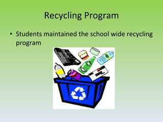 Recycling Program
• Students maintained the school wide recycling
  program
 