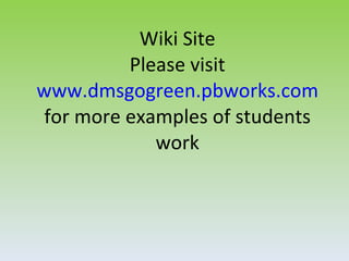 Wiki Site
          Please visit
www.dmsgogreen.pbworks.com
 for more examples of students
             work
 