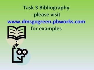 Task 3 Bibliography
       - please visit
www.dmsgogreen.pbworks.com
       for examples
 