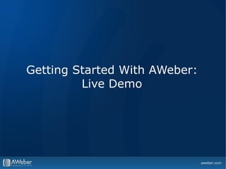 Getting Started With AWeber:
         Live Demo
 