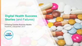 Validating Feasible Business Models
HealthXL | December 2017
1
Digital Health Success
Stories (and Failures)
 