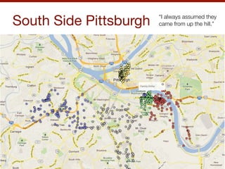 South Side Pittsburgh   “I always assumed they
                        came from up the hill.”
 