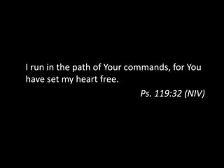 I run in the path of Your commands, for You
have set my heart free.
Ps. 119:32 (NIV)