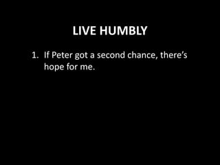 LIVE HUMBLY
1. If Peter got a second chance, there’s
hope for me.