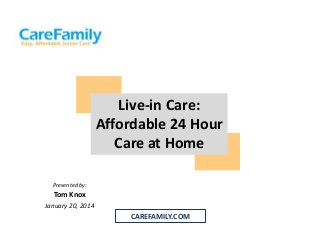 Live-in Care:
Affordable 24 Hour
Care at Home
Presented by:

Tom Knox
January 20, 2014

CAREFAMILY.COM

 