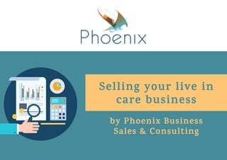 Selling your live in
care business
by Phoenix Business
Sales & Consulting
 