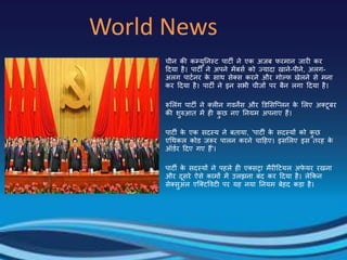 World News
चीन की कम्युतनस्ट पाटी ने एक अजब फिमान जािी कि
हदया है। पाटी ने अपने मेंबसर को ज्यादा खाने-पीने, अलग-
अलग पाटरनि के साथ सेक्स किने औि गोल्फ खेलने से मना
कि हदया है। पाटी ने इन सभी चीजों पि बैन लगा हदया है।
रूललंग पाटी ने क्लीन गवनेंस औि डडलसजप्लन के ललए अक्टूबि
की शुरुआि में ही कु छ नए तनयम अपनाए हैं।
पाटी के एक सदस्य ने बिाया, 'पाटी के सदस्यों को कु छ
एचथकल कोड जरूि पालन किने चाहहए। इसललए इस ििह के
ऑडरि हदए गए हैं'।
पाटी के सदस्यों ने पहले ही एक्सरा मैिीहटयल अफे यि िखना
औि दूसिे ऐसे कामों में उलझना बंद कि हदया है। लेककन
सेक्सुअल एजक्टषवटी पि यह नया तनयम बेहद क़िा है।
 