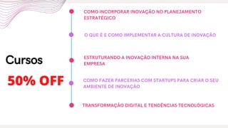 Cursos
COMO FAZER PARCERIAS COM STARTUPS PARA CRIAR O SEU
AMBIENTE DE INOVAÇÃO
O QUE É E COMO IMPLEMENTAR A CULTURA DE INOVAÇÃO
ESTRUTURANDO A INOVAÇÃO INTERNA NA SUA
EMPRESA
COMO INCORPORAR INOVAÇÃO NO PLANEJAMENTO
ESTRATÉGICO
TRANSFORMAÇÃO DIGITAL E TENDÊNCIAS TECNOLÓGICAS
50% OFF
 