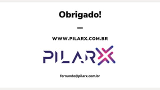Obrigado!
WWW.PILARX.COM.BR
fernando@pilarx.com.br
 