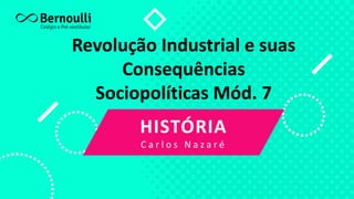 Revolução Industrial e suas
Consequências
Sociopolíticas Mód. 7
HISTÓRIA
C a r l o s N a z a r é
 