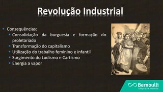  Consequências:
 Consolidação da burguesia e formação do
proletariado
 Transformação do capitalismo
 Utilização do trabalho feminino e infantil
 Surgimento do Ludismo e Cartismo
 Energia a vapor
Revolução Industrial
 